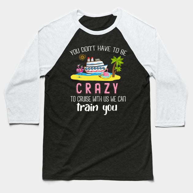 You Don't Have To Be Crazy To Cruise With Us We Can Train You Baseball T-Shirt by Thai Quang